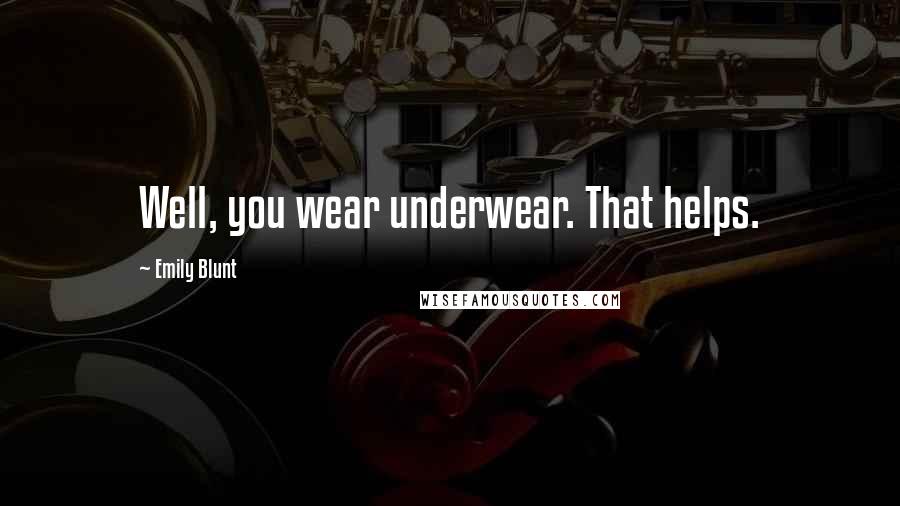 Emily Blunt Quotes: Well, you wear underwear. That helps.