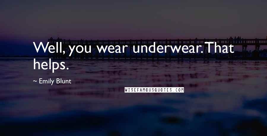 Emily Blunt Quotes: Well, you wear underwear. That helps.