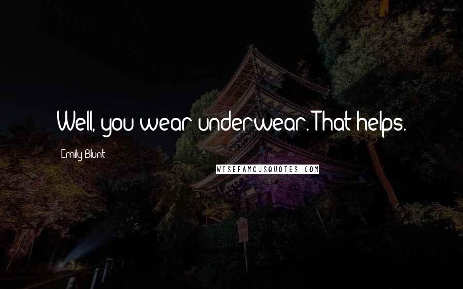 Emily Blunt Quotes: Well, you wear underwear. That helps.