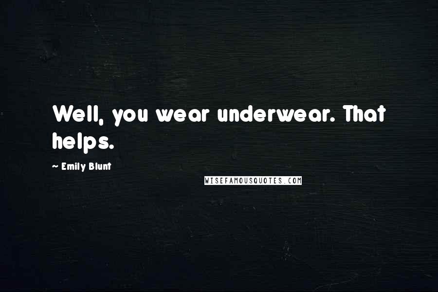 Emily Blunt Quotes: Well, you wear underwear. That helps.