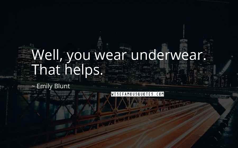 Emily Blunt Quotes: Well, you wear underwear. That helps.