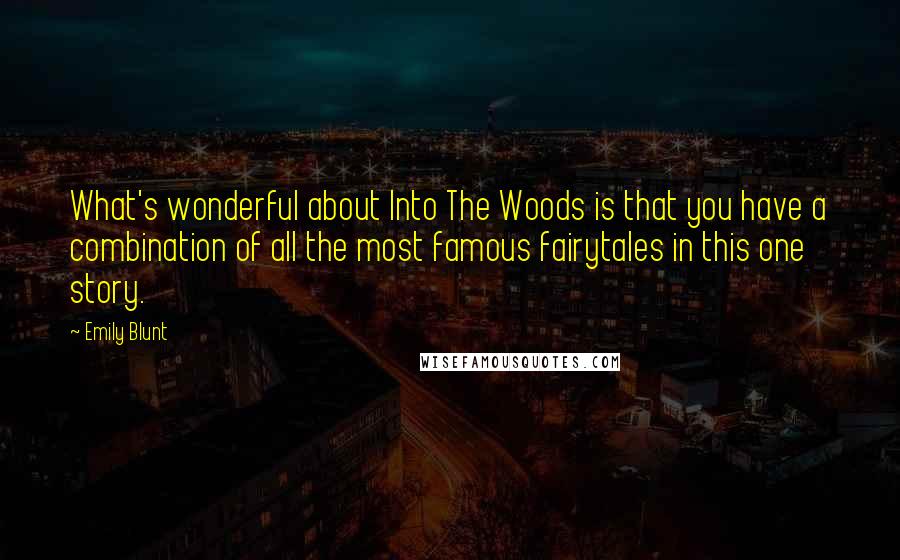 Emily Blunt Quotes: What's wonderful about Into The Woods is that you have a combination of all the most famous fairytales in this one story.