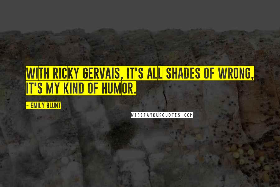 Emily Blunt Quotes: With Ricky Gervais, it's all shades of wrong, it's my kind of humor.