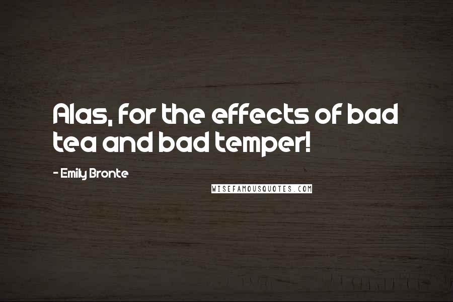 Emily Bronte Quotes: Alas, for the effects of bad tea and bad temper!