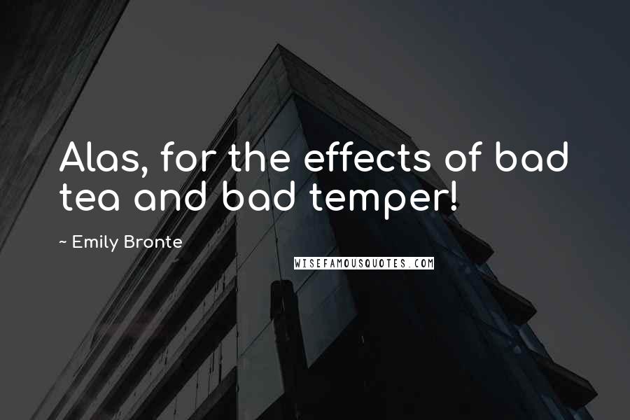 Emily Bronte Quotes: Alas, for the effects of bad tea and bad temper!