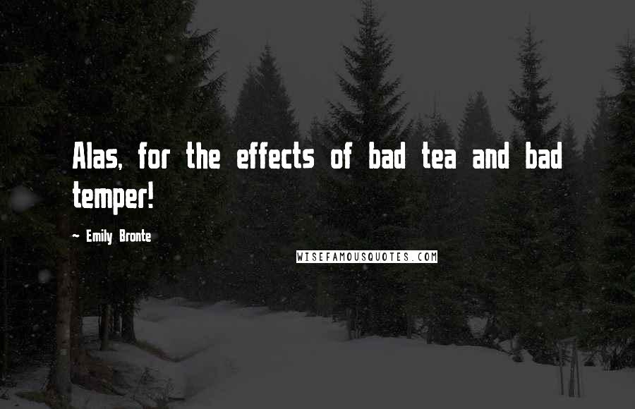 Emily Bronte Quotes: Alas, for the effects of bad tea and bad temper!