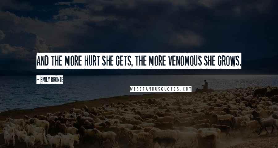 Emily Bronte Quotes: And the more hurt she gets, the more venomous she grows.