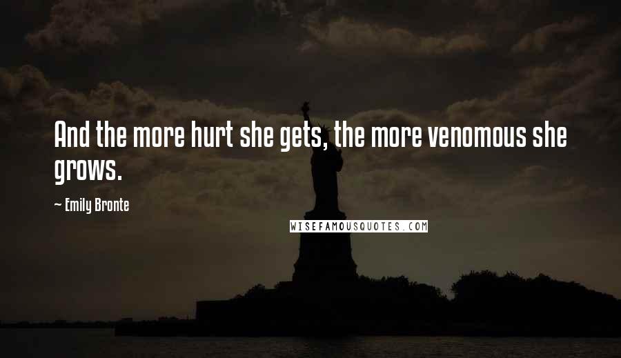 Emily Bronte Quotes: And the more hurt she gets, the more venomous she grows.