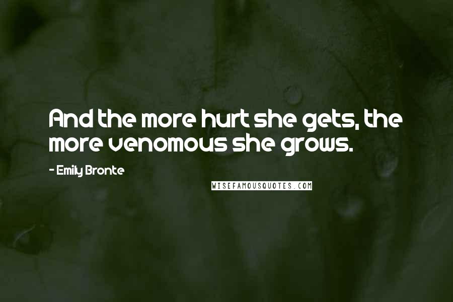 Emily Bronte Quotes: And the more hurt she gets, the more venomous she grows.
