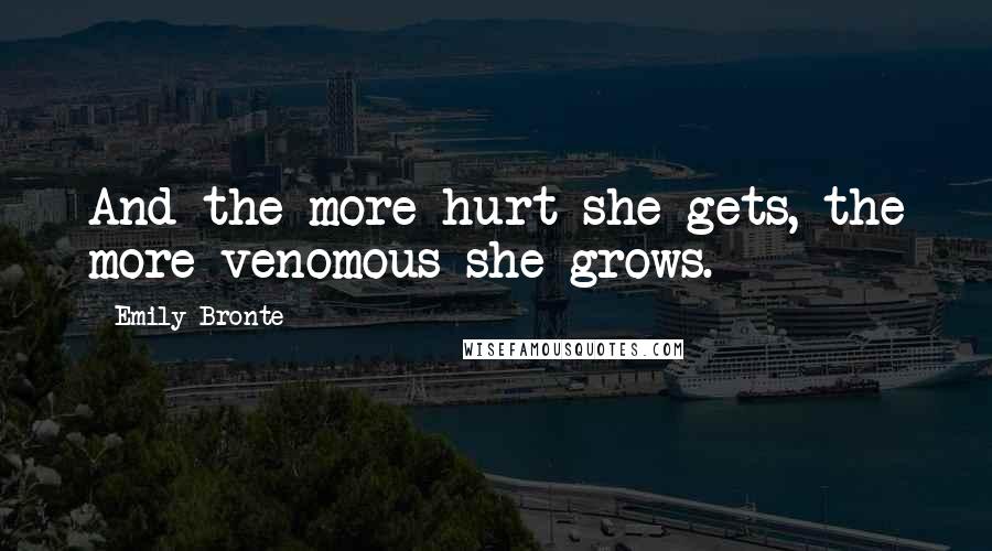 Emily Bronte Quotes: And the more hurt she gets, the more venomous she grows.