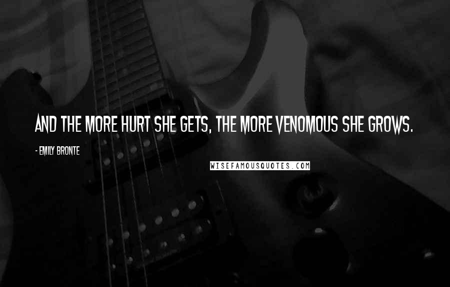 Emily Bronte Quotes: And the more hurt she gets, the more venomous she grows.