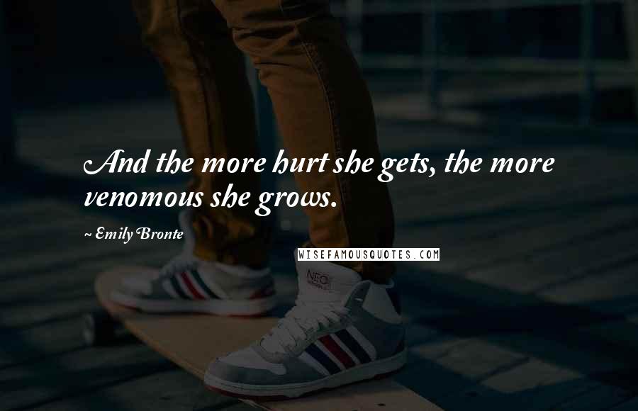 Emily Bronte Quotes: And the more hurt she gets, the more venomous she grows.