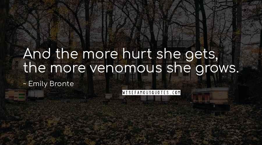 Emily Bronte Quotes: And the more hurt she gets, the more venomous she grows.