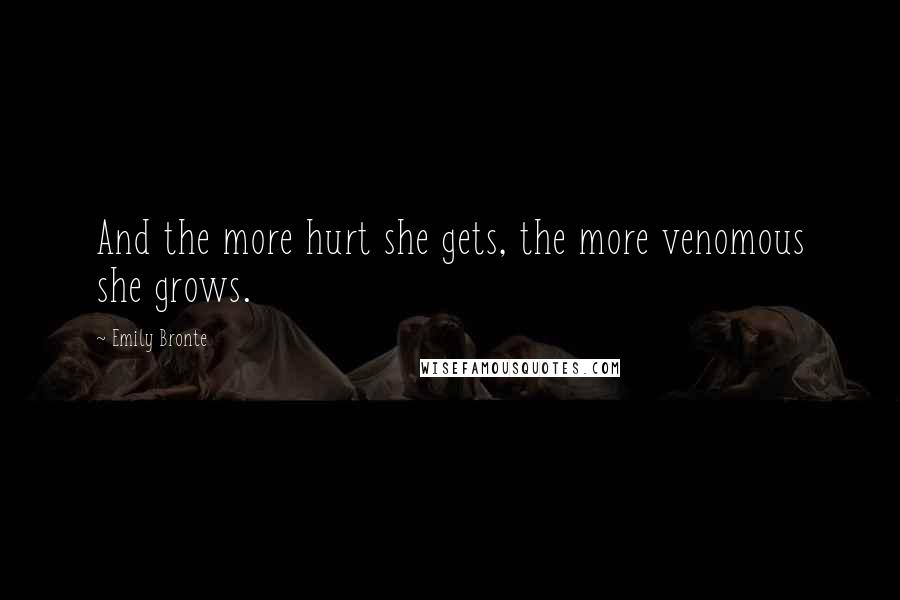 Emily Bronte Quotes: And the more hurt she gets, the more venomous she grows.