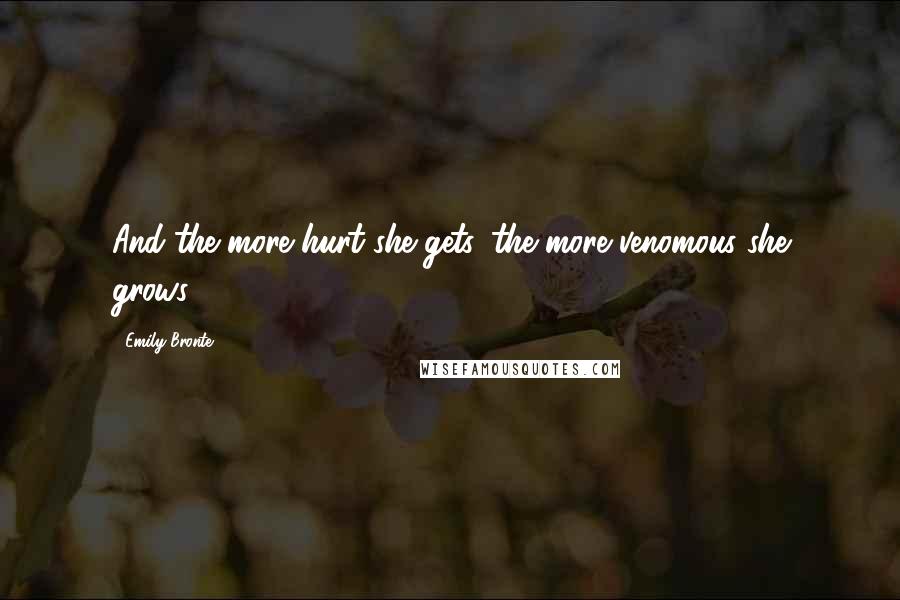 Emily Bronte Quotes: And the more hurt she gets, the more venomous she grows.