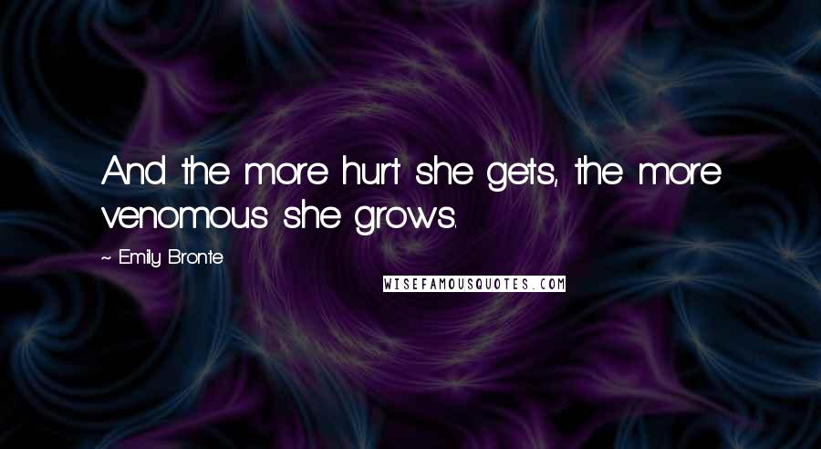 Emily Bronte Quotes: And the more hurt she gets, the more venomous she grows.