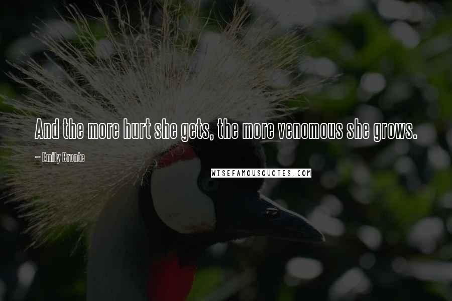 Emily Bronte Quotes: And the more hurt she gets, the more venomous she grows.