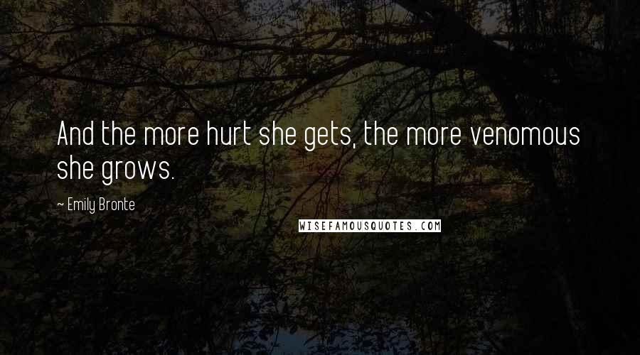 Emily Bronte Quotes: And the more hurt she gets, the more venomous she grows.