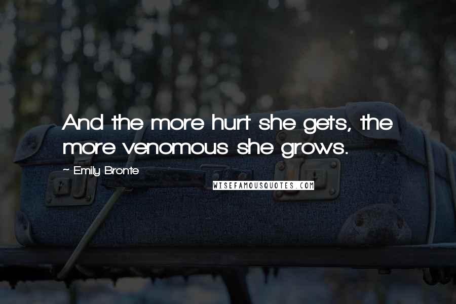 Emily Bronte Quotes: And the more hurt she gets, the more venomous she grows.
