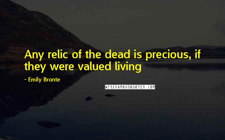 Emily Bronte Quotes: Any relic of the dead is precious, if they were valued living