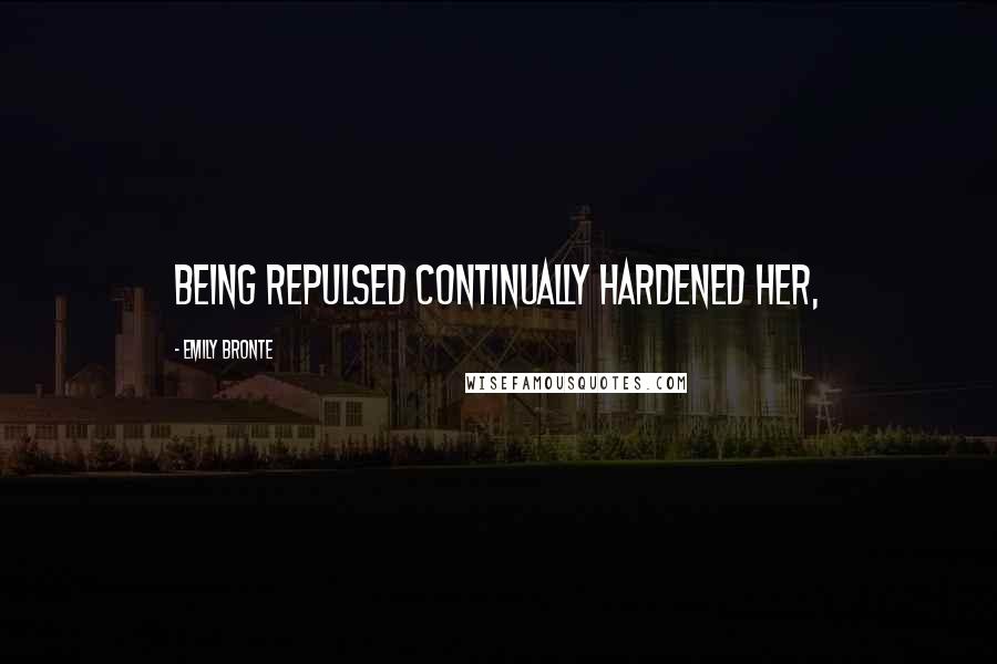 Emily Bronte Quotes: Being repulsed continually hardened her,