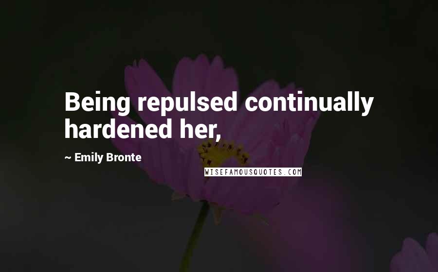 Emily Bronte Quotes: Being repulsed continually hardened her,