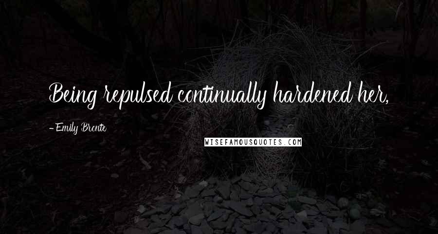 Emily Bronte Quotes: Being repulsed continually hardened her,