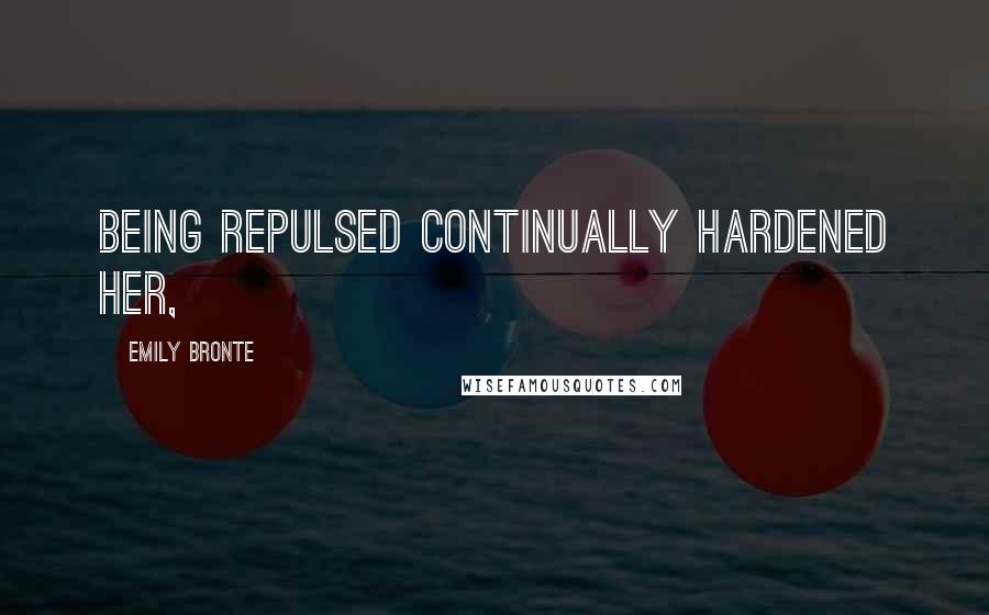 Emily Bronte Quotes: Being repulsed continually hardened her,