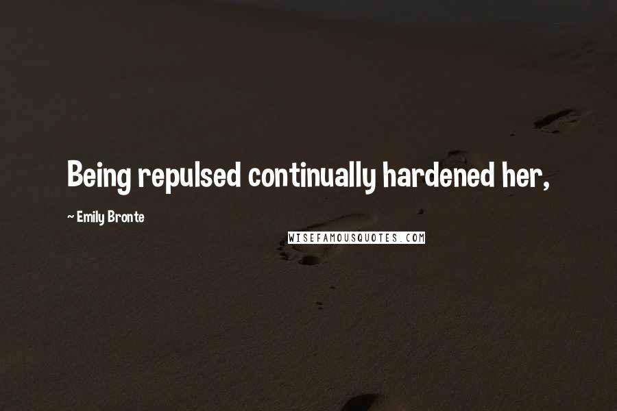 Emily Bronte Quotes: Being repulsed continually hardened her,