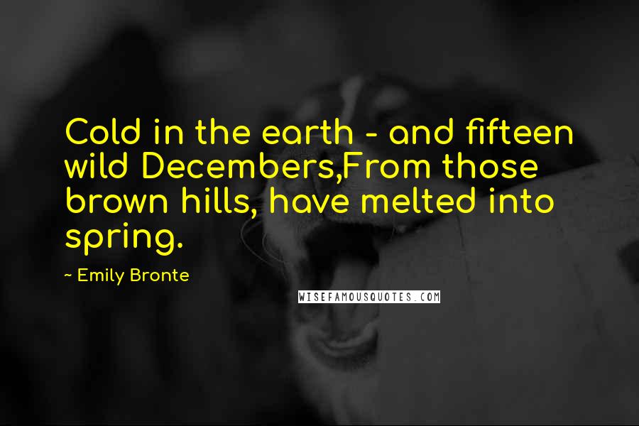 Emily Bronte Quotes: Cold in the earth - and fifteen wild Decembers,From those brown hills, have melted into spring.