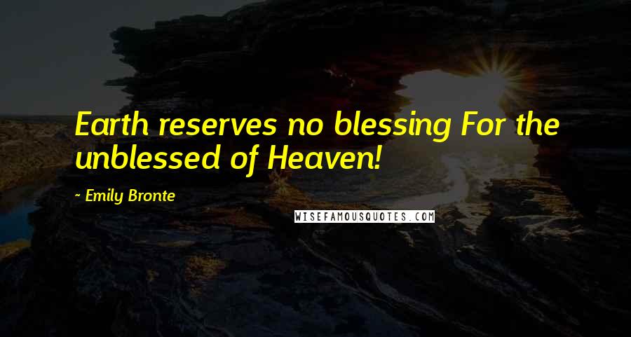 Emily Bronte Quotes: Earth reserves no blessing For the unblessed of Heaven!