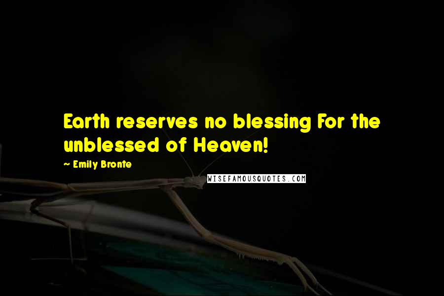 Emily Bronte Quotes: Earth reserves no blessing For the unblessed of Heaven!