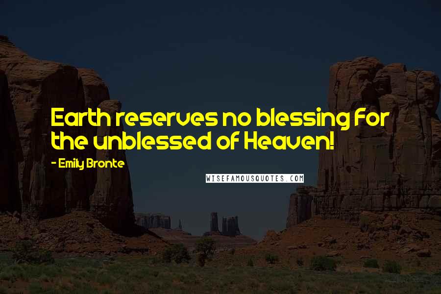 Emily Bronte Quotes: Earth reserves no blessing For the unblessed of Heaven!