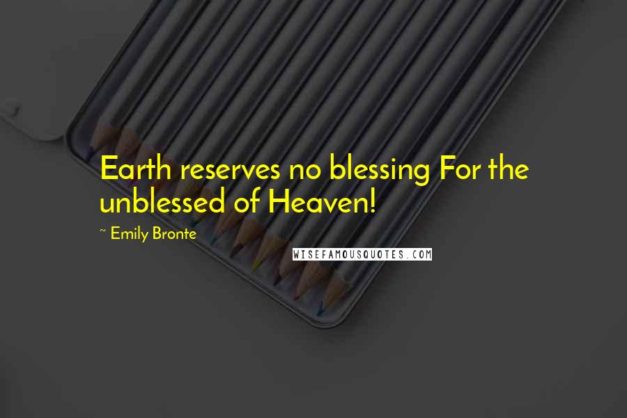 Emily Bronte Quotes: Earth reserves no blessing For the unblessed of Heaven!