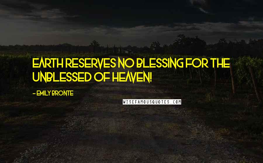 Emily Bronte Quotes: Earth reserves no blessing For the unblessed of Heaven!