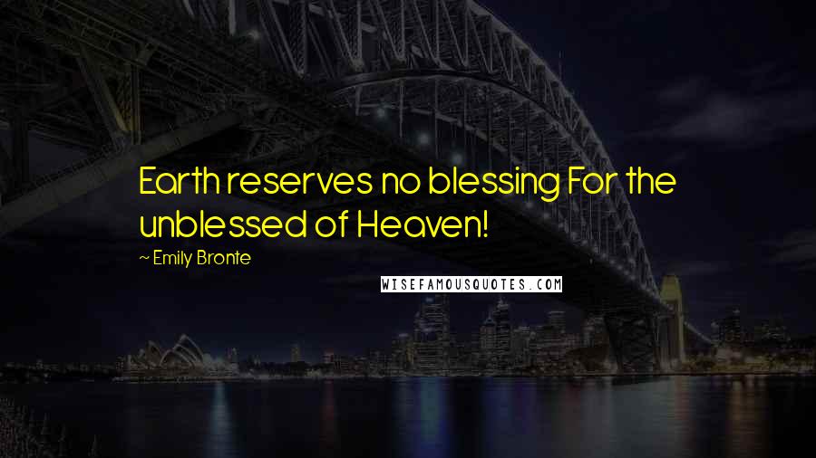 Emily Bronte Quotes: Earth reserves no blessing For the unblessed of Heaven!