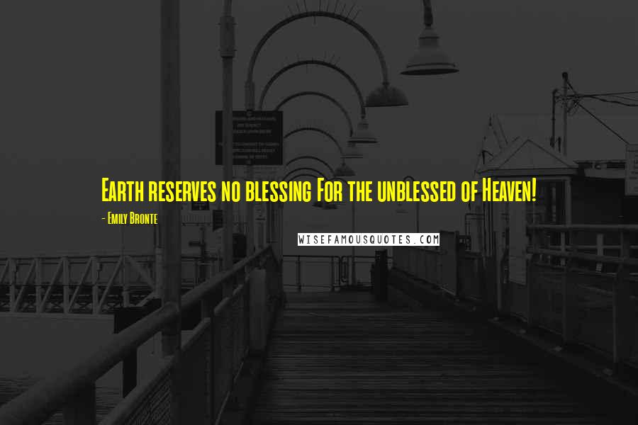 Emily Bronte Quotes: Earth reserves no blessing For the unblessed of Heaven!