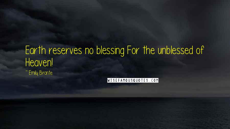 Emily Bronte Quotes: Earth reserves no blessing For the unblessed of Heaven!