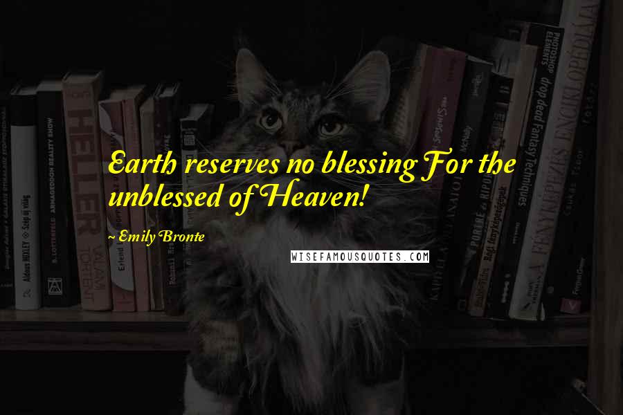 Emily Bronte Quotes: Earth reserves no blessing For the unblessed of Heaven!