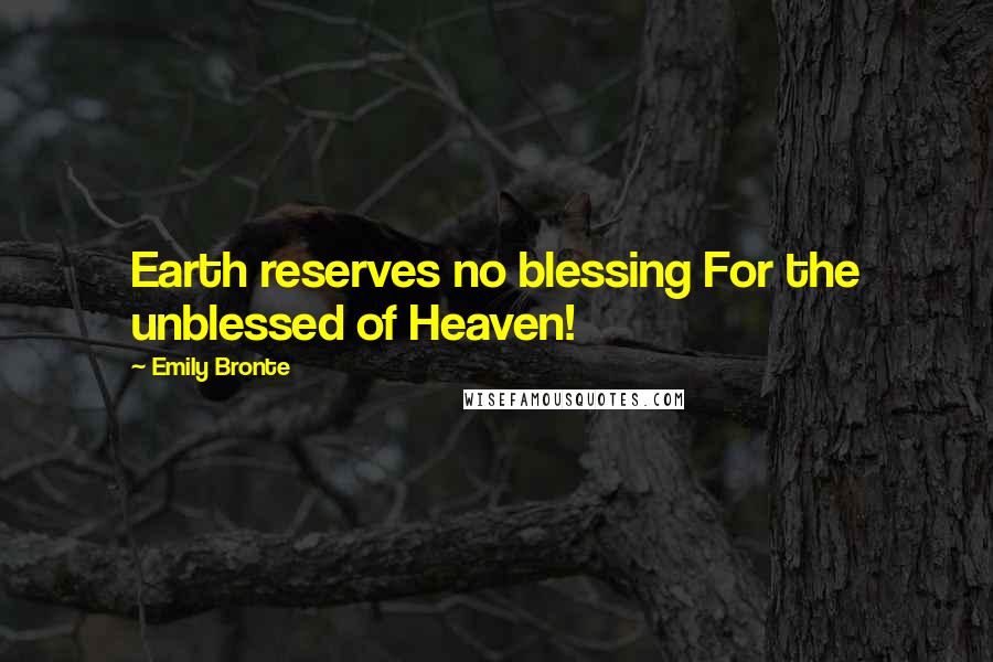 Emily Bronte Quotes: Earth reserves no blessing For the unblessed of Heaven!