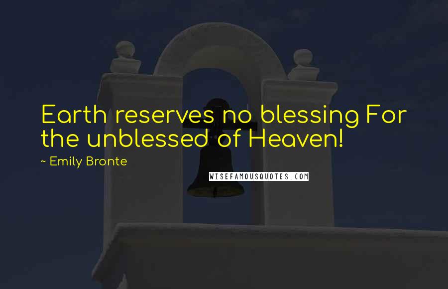 Emily Bronte Quotes: Earth reserves no blessing For the unblessed of Heaven!