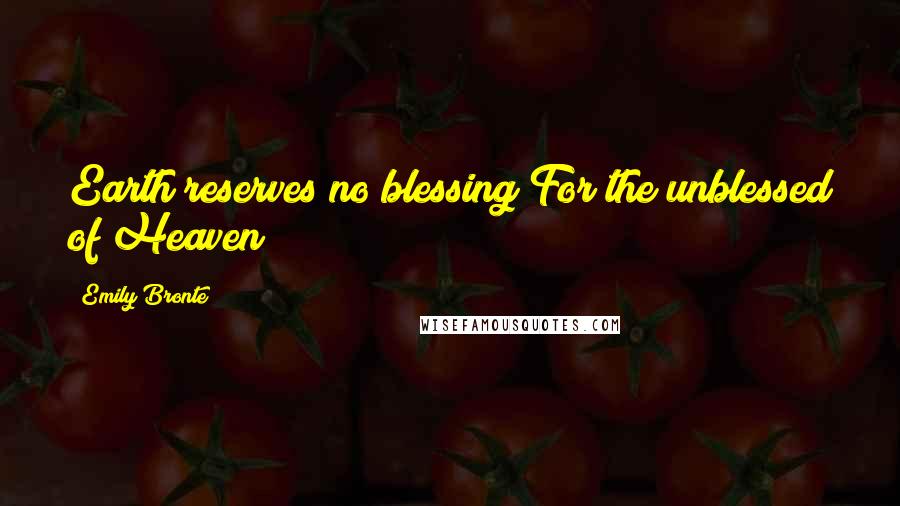 Emily Bronte Quotes: Earth reserves no blessing For the unblessed of Heaven!