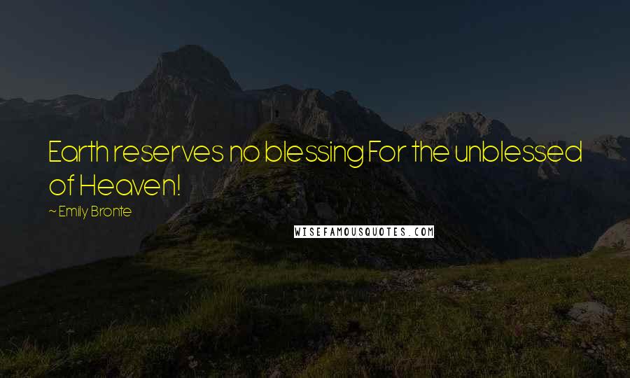 Emily Bronte Quotes: Earth reserves no blessing For the unblessed of Heaven!