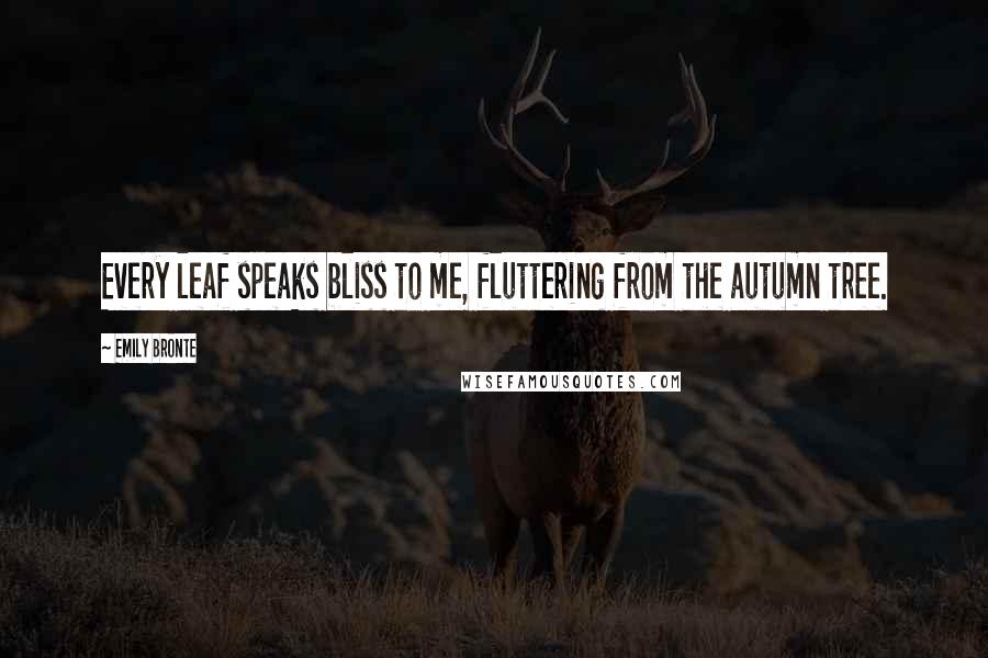 Emily Bronte Quotes: Every leaf speaks bliss to me, fluttering from the autumn tree.
