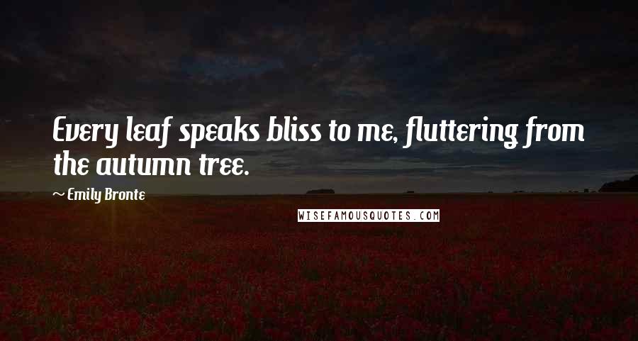 Emily Bronte Quotes: Every leaf speaks bliss to me, fluttering from the autumn tree.