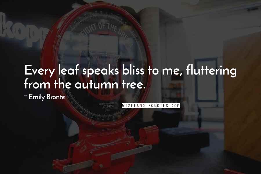 Emily Bronte Quotes: Every leaf speaks bliss to me, fluttering from the autumn tree.