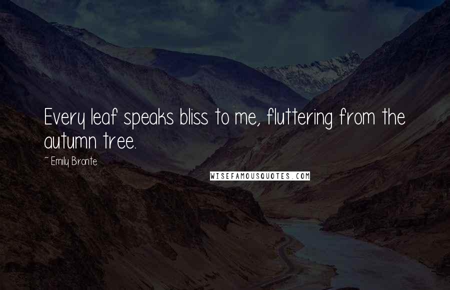 Emily Bronte Quotes: Every leaf speaks bliss to me, fluttering from the autumn tree.