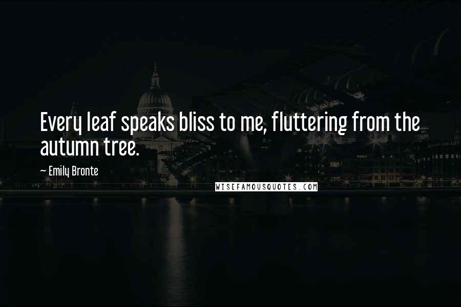 Emily Bronte Quotes: Every leaf speaks bliss to me, fluttering from the autumn tree.