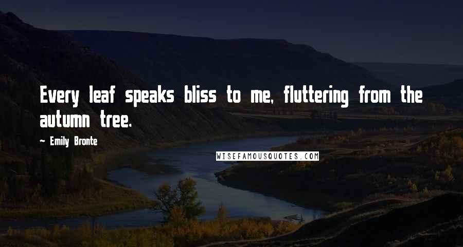 Emily Bronte Quotes: Every leaf speaks bliss to me, fluttering from the autumn tree.