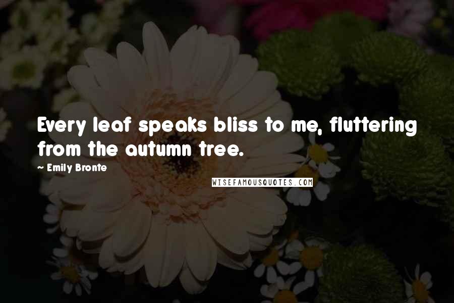 Emily Bronte Quotes: Every leaf speaks bliss to me, fluttering from the autumn tree.